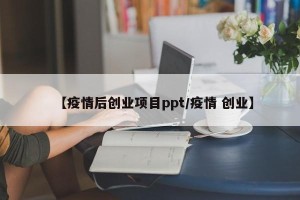 【疫情后创业项目ppt/疫情 创业】