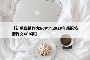 【新冠疫情作文600字,2020年新冠疫情作文600字】