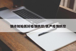 慎终如始抓好疫情防控/抓严疫情防控