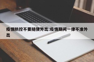 疫情防控不要随便外出:疫情期间一律不准外出