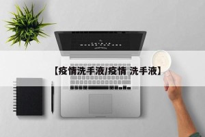 【疫情洗手液/疫情 洗手液】