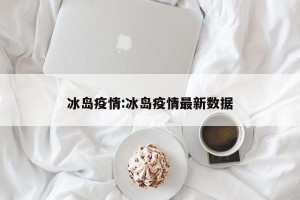冰岛疫情:冰岛疫情最新数据