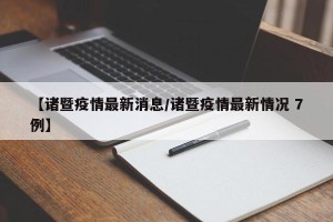 【诸暨疫情最新消息/诸暨疫情最新情况 7例】