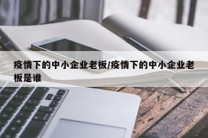 疫情下的中小企业老板/疫情下的中小企业老板是谁