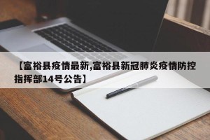 【富裕县疫情最新,富裕县新冠肺炎疫情防控指挥部14号公告】