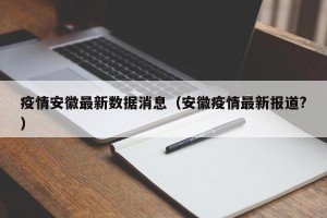 疫情安徽最新数据消息（安徽疫情最新报道?）