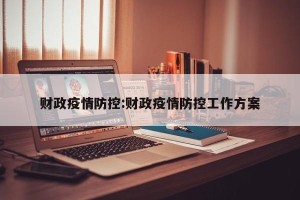 财政疫情防控:财政疫情防控工作方案