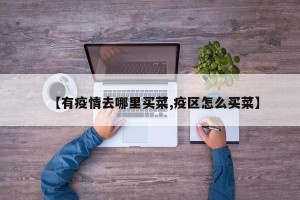 【有疫情去哪里买菜,疫区怎么买菜】