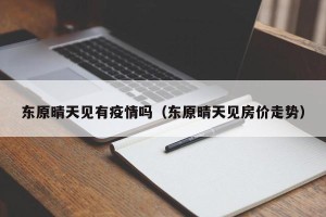 东原晴天见有疫情吗（东原晴天见房价走势）