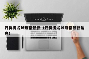 开祥御龙城疫情最新（开祥御龙城疫情最新消息）