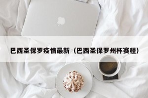 巴西圣保罗疫情最新（巴西圣保罗州杯赛程）