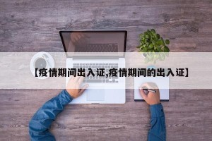 【疫情期间出入证,疫情期间的出入证】
