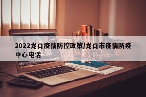 2022龙口疫情防控政策/龙口市疫情防疫中心电话