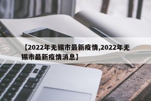 【2022年无锡市最新疫情,2022年无锡市最新疫情消息】