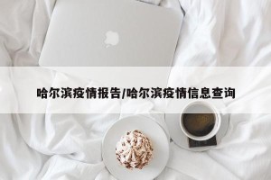 哈尔滨疫情报告/哈尔滨疫情信息查询