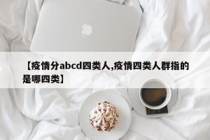 【疫情分abcd四类人,疫情四类人群指的是哪四类】