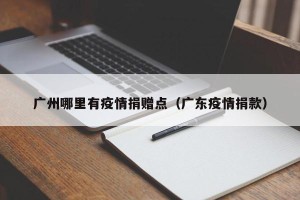 广州哪里有疫情捐赠点（广东疫情捐款）