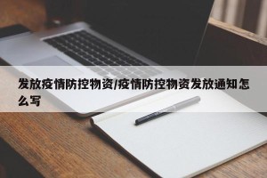 发放疫情防控物资/疫情防控物资发放通知怎么写