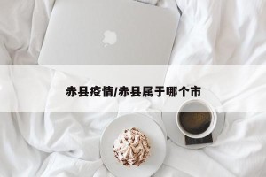 赤县疫情/赤县属于哪个市
