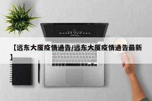 【远东大厦疫情通告/远东大厦疫情通告最新】