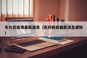东兴区疫情最新通告（东兴新冠最新消息通知）