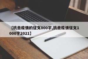 【抗击疫情的征文800字,抗击疫情征文1000字2021】
