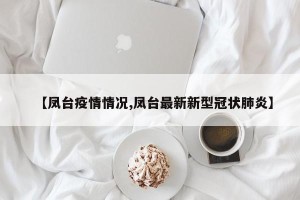 【凤台疫情情况,凤台最新新型冠状肺炎】
