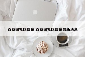 百草园社区疫情:百草园社区疫情最新消息
