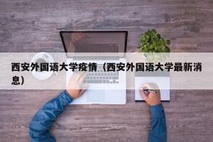 西安外国语大学疫情（西安外国语大学最新消息）