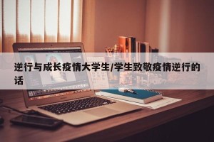 逆行与成长疫情大学生/学生致敬疫情逆行的话