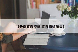 【云南宜良疫情,宜良确诊肺炎】