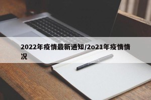 2022年疫情最新通知/2o21年疫情情况