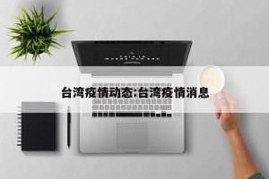 台湾疫情动态:台湾疫情消息