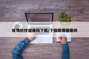 疫情防控健康码下载/下载疫情健康网