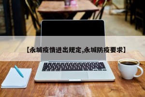 【永城疫情进出规定,永城防疫要求】