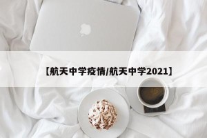 【航天中学疫情/航天中学2021】