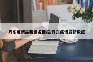 丹东疫情最新情况播报/丹东疫情最新数据
