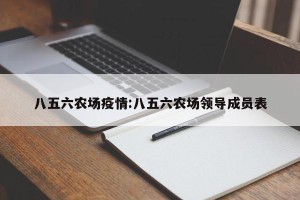 八五六农场疫情:八五六农场领导成员表