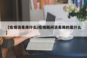 【疫情消毒用什么/疫情期间消毒用的是什么】