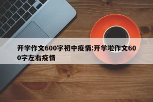 开学作文600字初中疫情:开学啦作文600字左右疫情