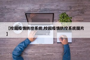 【校园疫情防控系统,校园疫情防控系统图片】