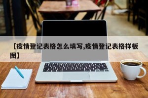 【疫情登记表格怎么填写,疫情登记表格样板图】