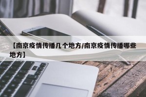 【南京疫情传播几个地方/南京疫情传播哪些地方】
