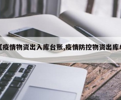 【疫情物资出入库台账,疫情防控物资出库单】