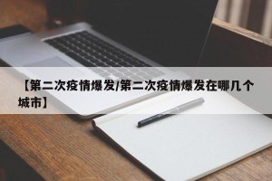【第二次疫情爆发/第二次疫情爆发在哪几个城市】
