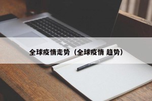 全球疫情走势（全球疫情 趋势）