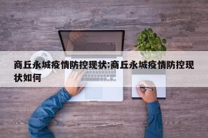 商丘永城疫情防控现状:商丘永城疫情防控现状如何