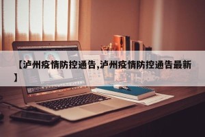 【泸州疫情防控通告,泸州疫情防控通告最新】