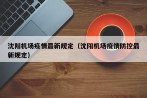 沈阳机场疫情最新规定（沈阳机场疫情防控最新规定）