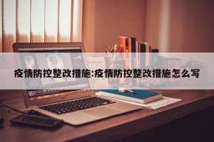 疫情防控整改措施:疫情防控整改措施怎么写